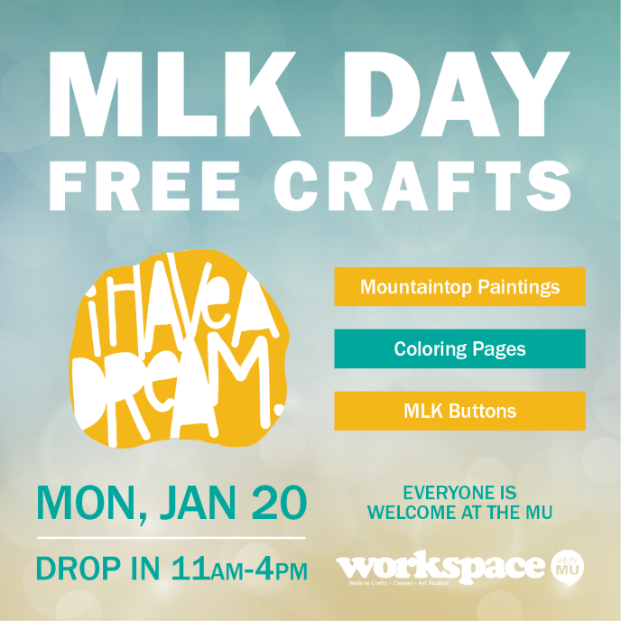 Teal and Gold Graphic with white text: MLK Day Free Crafts. Mountaintop Paintings. Coloring Pages. MLK Buttons. Mon, Jan 20. Drop in 11am-4pm. Everyone is welcome at the MU. Also includes Workspace logo and yellow I have a dream bubble
